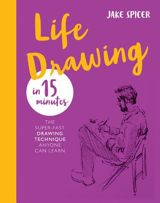 Life Drawing in 15 Minutes: The Super-Fast Drawing Technique Anyone Can Learn - Spicer, Jake