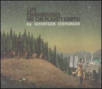 Life Embarrasses Me on Planet Earth - Seventeen Evergreen