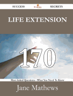 Life Extension 170 Success Secrets - 170 Most Asked Questions on Life Extension - What You Need to Know