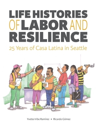 Life Histories of Labor and Resilience: 25 years of Casa Latina in Seattle - Gomez, Ricardo, and Iribe Ramirez, Yvette