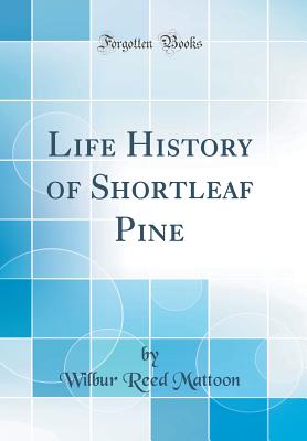 Life History of Shortleaf Pine (Classic Reprint) - Mattoon, Wilbur Reed