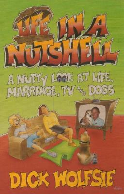 Life in a Nutshell: A Nutty Look at Life, Marriage, TV, and Dogs - Wolfsie, Dick