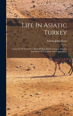 Life In Asiatic Turkey: A Journal Of Travel In Cilicia (pedias And Trachoea), Isauria, And Parts Of Lycaonia And Cappadocia - Davis, Edwin John