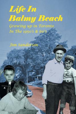 Life in Balmy Beach: (Growing up in Toronto in the 1950'S and 60'S) - Sanderson, Jim