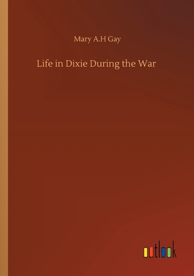 Life in Dixie During the War - Gay, Mary A H