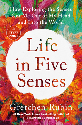 Life in Five Senses: How Exploring the Senses Got Me Out of My Head and Into the World - Rubin, Gretchen