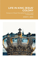 Life in King Jesus' Colony: Essays on Royal Discipleship and Loyal Citizenship