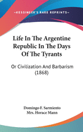 Life In The Argentine Republic In The Days Of The Tyrants: Or Civilization And Barbarism (1868)