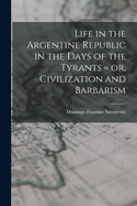 Life in the Argentine Republic in the Days of the Tyrants = or, Civilization and Barbarism