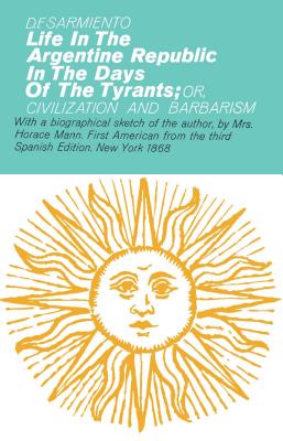 Life in the Argentine Republic In the Days of the Tyrants - Sarmiento, Domingo F, and Mann, Mary T (Translated by)