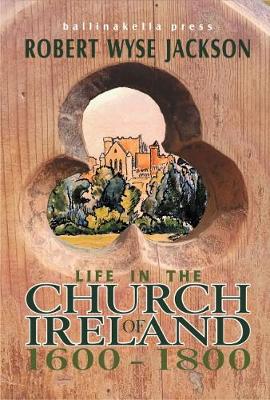 Life in the Church of Ireland: 1600-1800 - Wyse Jackson, Robert, and Wyse Jackson, John (Editor), and Weir, Hugh W.L. (Editor)