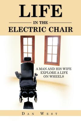 Life in the Electric Chair: A Man and His Wife Explore a Life on Wheels - West, Dan