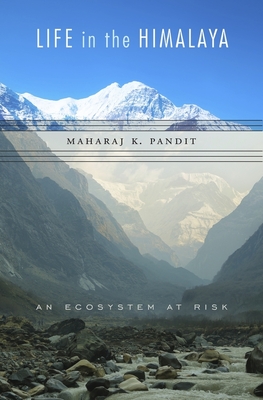 Life in the Himalaya: An Ecosystem at Risk - Pandit, Maharaj K, and Raven, Peter H (Foreword by), and Bawa, Kamal (Foreword by)