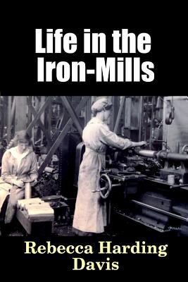 Life in the Iron-Mills - Davis, Rebecca Harding