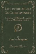 Life in the Mines; Or Crime Avenged: Including Thrilling Adventures Among Miners and Outlaws (Classic Reprint)