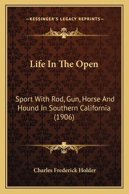 Life In The Open: Sport With Rod, Gun, Horse And Hound In Southern California (1906) - Holder, Charles Frederick