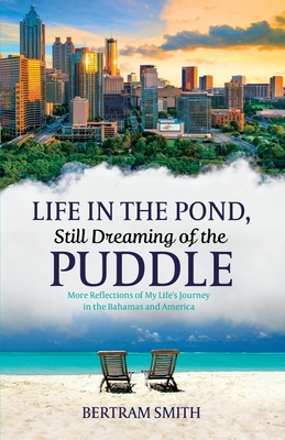 Life in the Pond, Still Dreaming of the Puddle: More Reflections of My Life's Journey in the Bahamas and America - Smith, Bertram