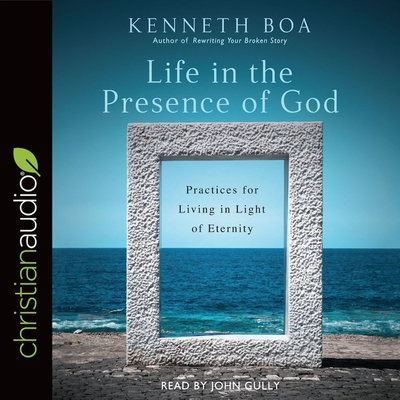 Life in the Presence of God: Practices for Living in Light of Eternity - Boa, Kenneth D, and Gully, John (Read by)