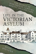Life in the Victorian Asylum: The World of Nineteenth Century Mental Health Care