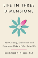 Life in Three Dimensions: How Curiosity, Exploration and Experience Make a Fuller, Better Life