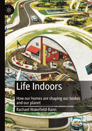 Life Indoors: How Our Homes Are Shaping Our Bodies and Our Planet