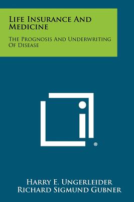 Life Insurance And Medicine: The Prognosis And Underwriting Of Disease - Ungerleider, Harry E (Editor), and Gubner, Richard Sigmund (Editor)