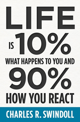 Life Is 10% What Happens to You and 90% How You React: Cultivating Inner Strength and Embracing Hope When Life Is Not What You Expected - Swindoll, Charles R