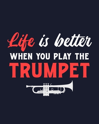 Life Is Better When You Play the Trumpet: Trumpet Gift for People Who Love Playing the Trumpet - Funny Saying on Cover for Musicians - Blank Lined Journal or Notebook - Parks, Maryanne a