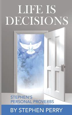 Life Is Decisions: Stephen's Personal Proverbs - Perry Sr, Stephen Bernard