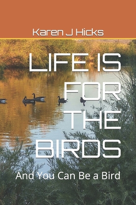 Life Is for the Birds: And You Can Be a Bird - Hicks, Karen J