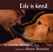 Life Is Good: Lessons in Joyful Living - Koontz, Trixie, and Koontz, Dean R (Editor)