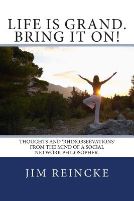 Life is grand. Bring it on!: Thoughts and Rhinobservations from the mind of a social network philosopher. - Reincke, Jim Rhino