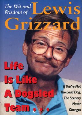 Life Is Like a Dogsled Team...: If You're Not the Lead Dog, the Scenery Never Changes--The Wit and Wisdom of Lewis Grizzard - Grizzard, Lewis