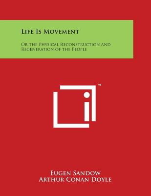 Life Is Movement: Or the Physical Reconstruction and Regeneration of the People - Sandow, Eugen, and Doyle, Arthur Conan, Sir (Foreword by)