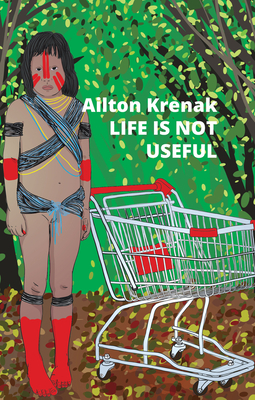 Life Is Not Useful - Krenak, Ailton, and Brostoff, Alex (Translated by), and Dias, Jamille Pinheiro (Translated by)