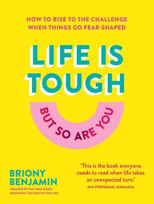 Life Is Tough (But So Are You): How to rise to the challenge when things go pear-shaped - Benjamin, Briony