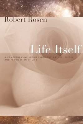 Life Itself: A Comprehensive Inquiry Into the Nature, Origin, and Fabrication of Life - Rosen, Robert, Professor