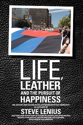 Life, Leather and the Pursuit of Happiness: Life, history and culture in the leather/BDSM/fetish community - Lenius, Steve