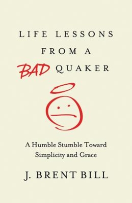 Life Lessons from a Bad Quaker: A Humble Stumble Toward Simplicity and Grace - Bill, J Brent