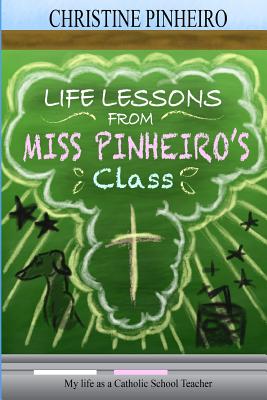 Life Lessons from Miss Pinheiro's Class: My Life as a Catholic School Teacher - Pinheiro, Christine