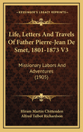 Life, Letters and Travels of Father Pierre-Jean de Smet, 1801-1873 V3: Missionary Labors and Adventures (1905)