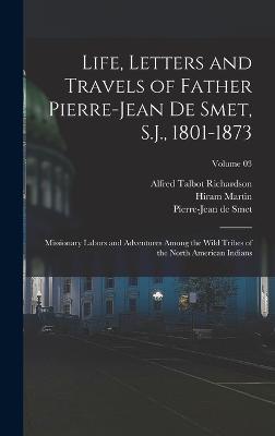 Life, Letters and Travels of Father Pierre-Jean De Smet, S.J., 1801-1873; Missionary Labors and Adventures Among the Wild Tribes of the North American Indians; Volume 03 - Smet, Pierre-Jean De 1801-1873 (Creator), and Chittenden, Hiram Martin 1858-1917, and Richardson, Alfred Talbot