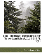 Life, Letters and Travels of Father Pierre-Jean Desmet, S.J. 1801-1873, Vol. 1