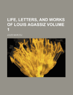 Life, Letters, and Works of Louis Agassiz, Volume 1