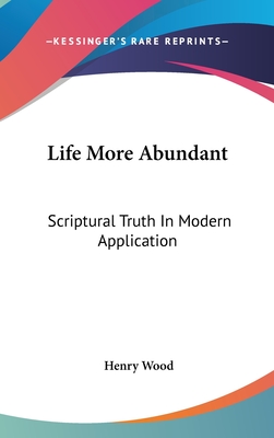 Life More Abundant: Scriptural Truth In Modern Application - Wood, Henry, Mrs.