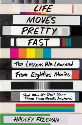 Life Moves Pretty Fast: The Lessons We Learned from Eighties Movies (and Why We Don't Learn Them from Movies Anymore) - Freeman, Hadley