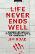 Life Never Ends Well: A Cavalcade of Murders, Suicides, Accidental Deaths, & Tra