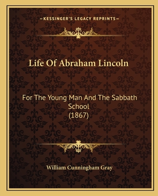 Life of Abraham Lincoln: For the Young Man and the Sabbath School (1867) - Gray, William Cunningham