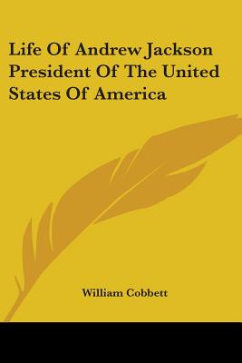 Life of Andrew Jackson, President of the United States of America - Cobbett, William