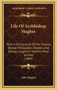 Life of Archbishop Hughes: With a Full Account of His Funeral, Bishop McCloskey's Oration, and Bishop Loughlin's Month's Mind Sermon (1864)